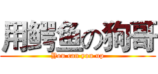 用鳄鱼の狗哥 (You can you up)