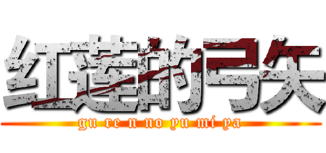 红莲的弓矢 (gu re n no yu mi ya)