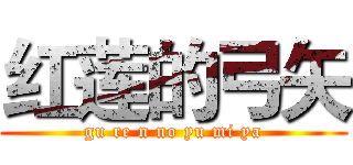 红莲的弓矢 (gu re n no yu mi ya)