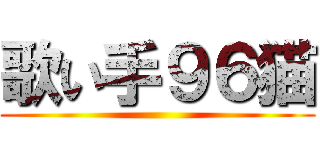 歌い手９６猫 ()