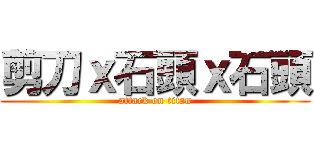 剪刀ｘ石頭ｘ石頭 (attack on titan)