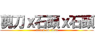 剪刀ｘ石頭ｘ石頭 (attack on titan)