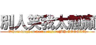 別人笑我太瘋癲 (Others laugh at me too insane(BY GOOGLE))