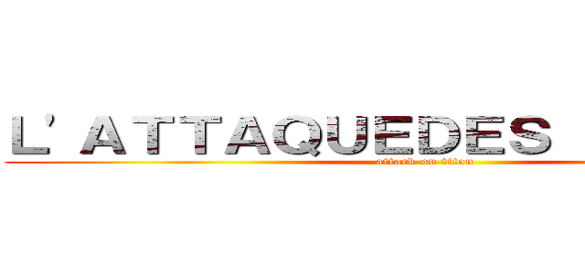 Ｌ\'ＡＴＴＡＱＵＥＤＥＳ ＴＩＴＡＮＳ (attack on titan)