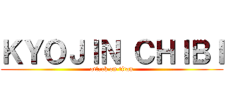 ＫＹＯＪＩＮ ＣＨＩＢＩ (attack on titan)