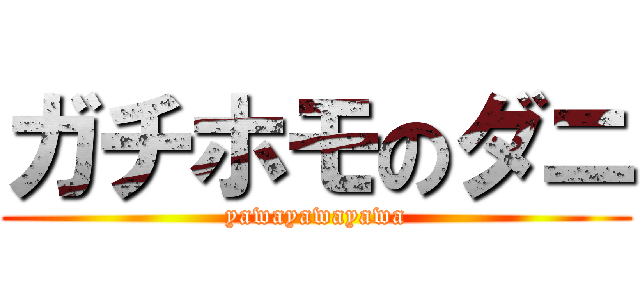 ガチホモのダニ (yawayawayawa)