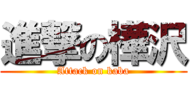 進撃の樺沢 (Attack on kaba)