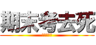 期末考去死 (噢噢吃屎吧)