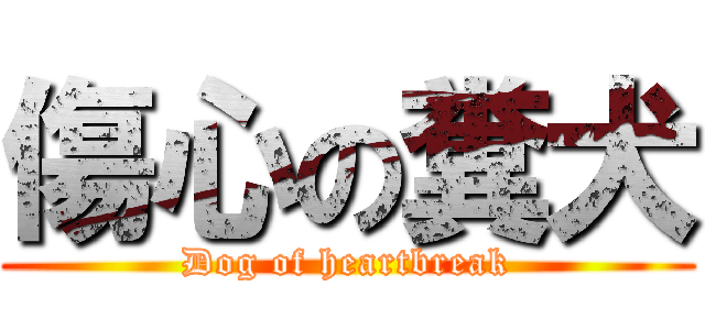 傷心の糞犬 (Dog of heartbreak)