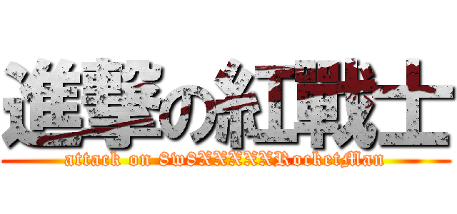 進撃の紅戰士 (attack on 8w8XXXXXRocketMan)