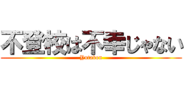 不登校は不幸じゃない (Yutabon)