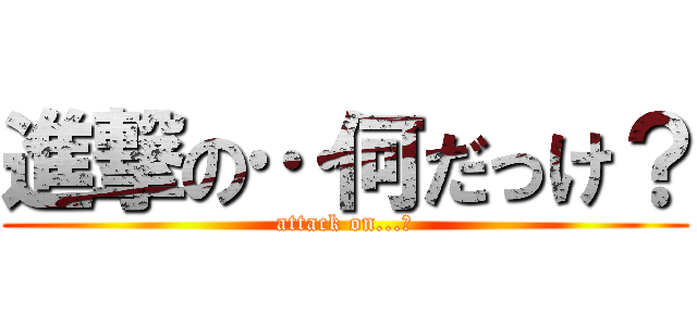 進撃の…何だっけ？ (attack on...?)