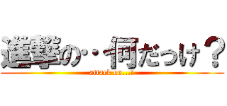 進撃の…何だっけ？ (attack on...?)