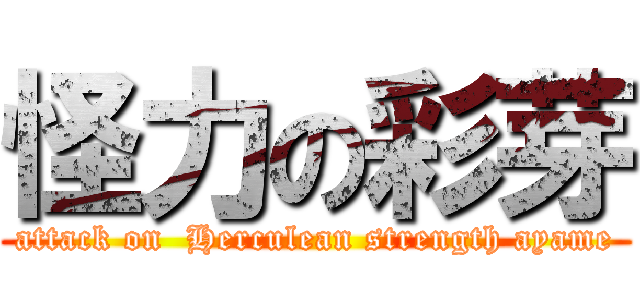 怪力の彩芽 (attack on  Herculean strength ayame)