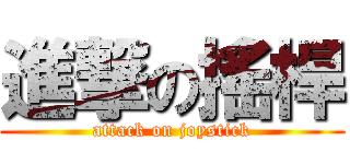 進撃の搖桿 (attack on joystick)