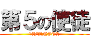 第５の使徒 (５th　ANGEL)