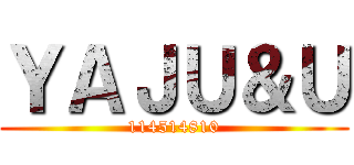 ＹＡＪＵ＆Ｕ (114514810)