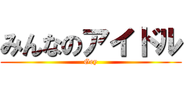 みんなのアイドル (Gey)