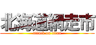 北海道網走市 (attack on titan)