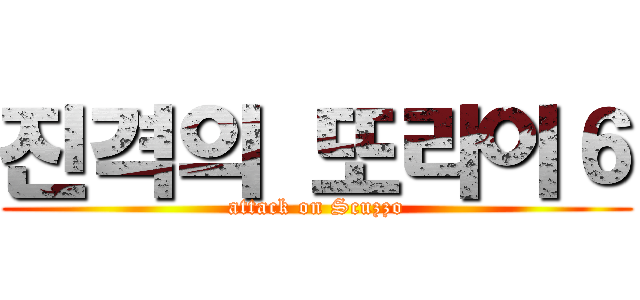 진격의 또라이６ (attack on Scuzzo)