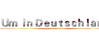 Ｕｍ ｉｎ Ｄｅｕｔｓｃｈｌａｎｄ ( zu triumphieren)