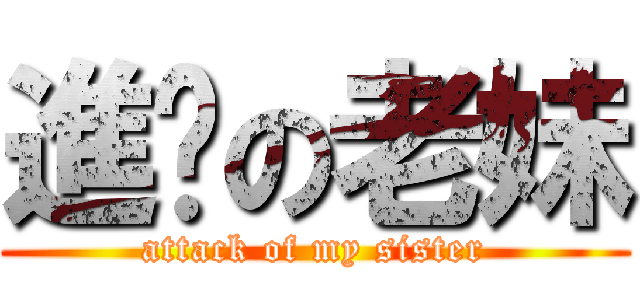 進擊の老妹 (attack of my sister)