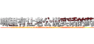 哪里有让老公说实话的药卖 (哪里有让老公说实话的药卖【电.话156x1318x7580-Q1991936399鑫宏药业】我们做的是长期生意,靠的是老客户长期支持
参考消息网2月20日报道 韩媒称，“剩女多、离婚率高的城市，房价一定会上涨。”这是中国经济学家金岩石2016年12月参加在上海举行的房地产相关论坛时说的话。
)