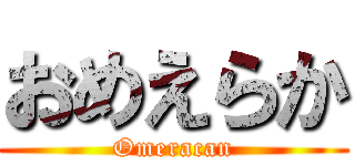 おめえらか (Omeracan)