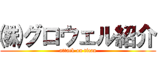 ㈱グロウェル紹介 (attack on titan)
