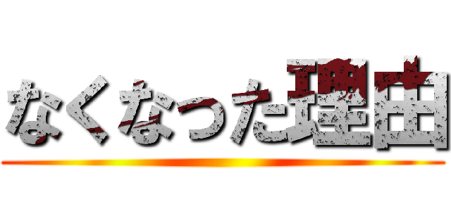 なくなった理由 ()
