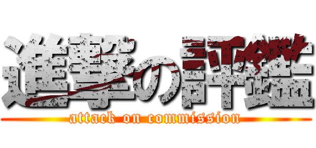 進撃の評鑑 (attack on commission)