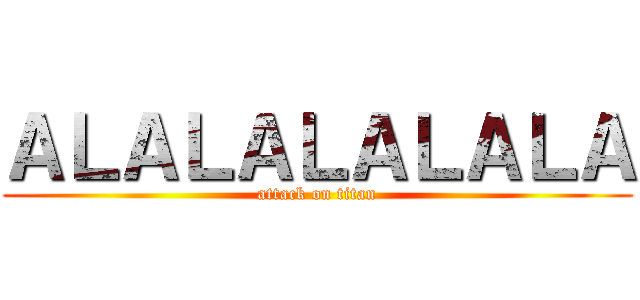 ＡＬＡＬＡＬＡＬＡＬＡ (attack on titan)