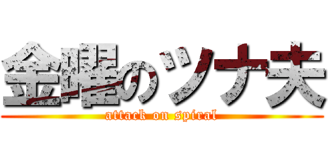 金曜のツナ夫 (attack on spiral)