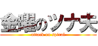 金曜のツナ夫 (attack on spiral)