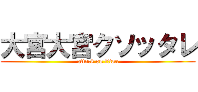 大宮大宮クソッタレ (attack on titan)