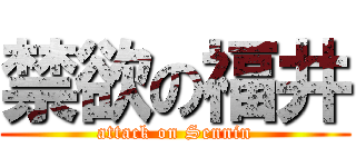 禁欲の福井 (attack on Sennin)