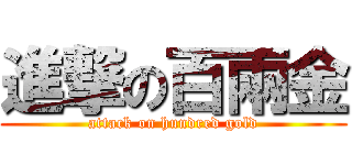 進撃の百兩金 (attack on hundred gold)