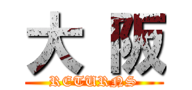 大 阪 (RETURNS)