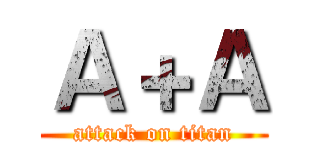 Ａ＋Ａ (attack on titan)
