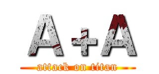 Ａ＋Ａ (attack on titan)