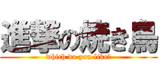 進撃の焼き鳥 (which do you like?)