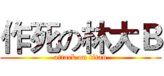 作死の林大Ｂ (attack on titan)