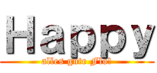 Ｈａｐｐｙ (alles gute Flo!)