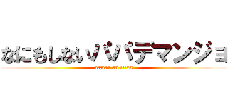 なにもしないパパデマンジョ (attack on titan)