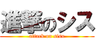 進撃のシス (attack on sisu)