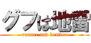 グフは地雷 (runner and bomber)