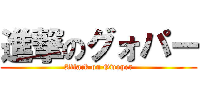 進撃のグォパー (Attack on Gwoper)