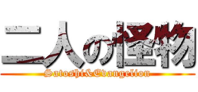 二人の怪物 (Satoshi&Evangelion)