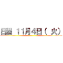 日程 １１月４日（  火） ()