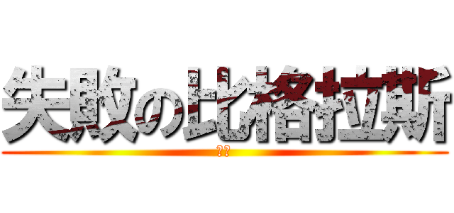 失敗の比格拉斯 (肢障)